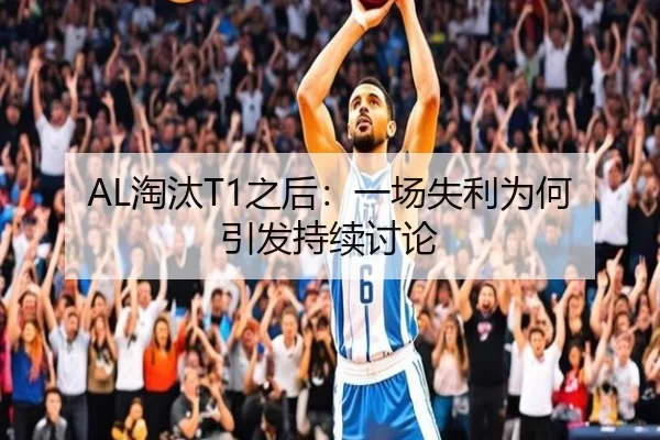 AL淘汰T1之后：一场失利为何引发持续讨论